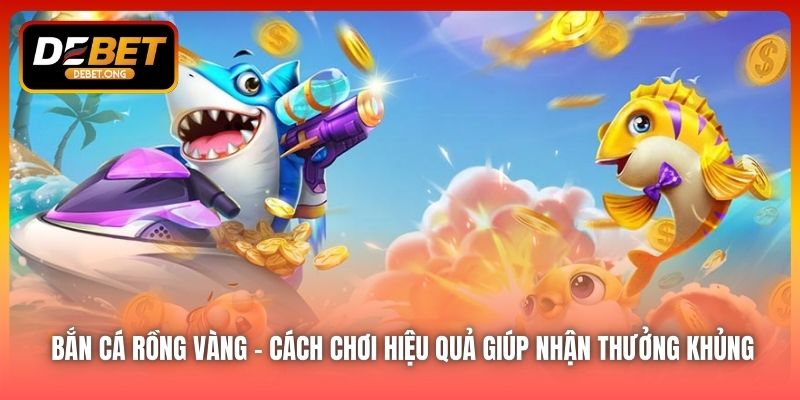 Cách chơi bắn cá Rồng Vàng tại DEBET như thế nào?