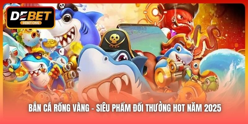Bắn Cá Rồng Vàng – Cách Chơi Hiệu Quả Giúp Nhận Thưởng Khủng