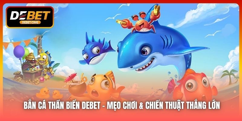 Bắn Cá Thần Biển DEBET – Mẹo Chơi & Chiến Thuật Thắng Lớn