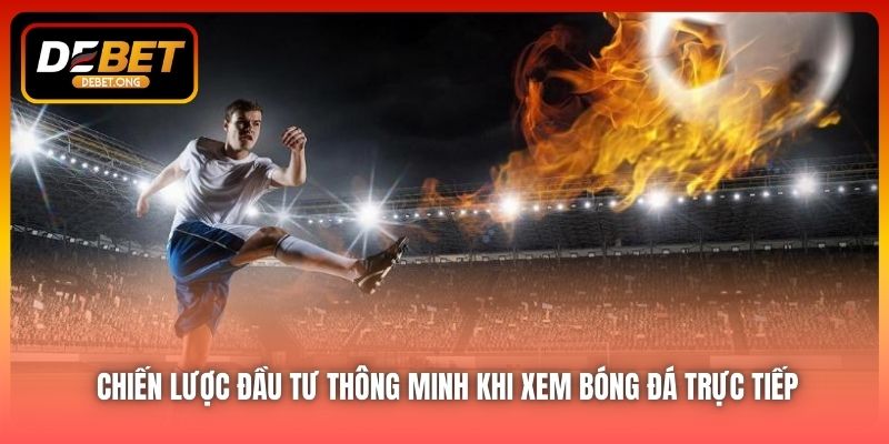 Chiến lược cá cược thông minh khi theo dõi trực tiếp
