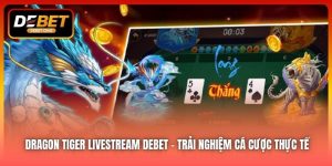 Dragon Tiger Livestream DEBET – Trải Nghiệm Cá Cược Thực Tế