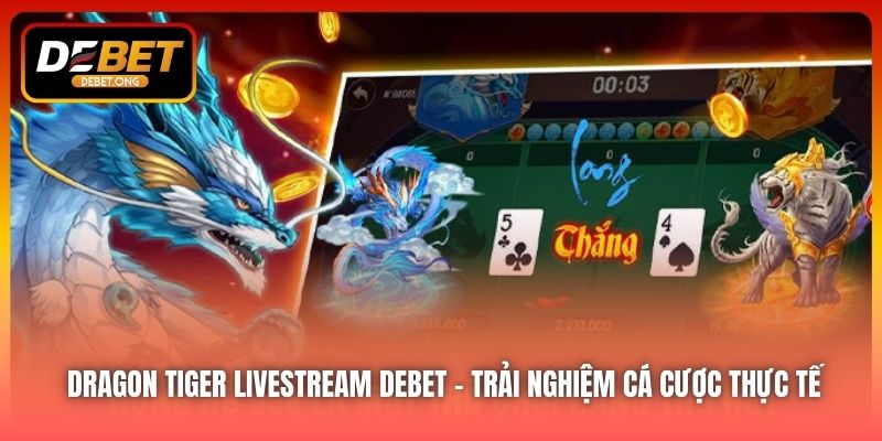 Dragon Tiger Livestream DEBET – Trải Nghiệm Cá Cược Thực Tế