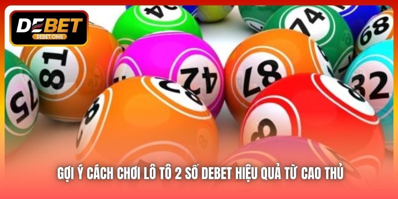 Làm Thế Nào Để Chơi Lô Tô 2 Số DEBET Hiệu Quả?