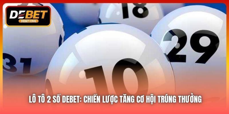 Lô Tô 2 Số DEBET: Chiến Lược Tăng Cơ Hội Trúng Thưởng