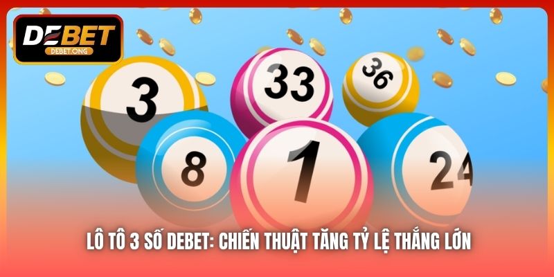 Lô Tô 3 Số DEBET: Chiến Thuật Tăng Tỷ Lệ Thắng Lớn