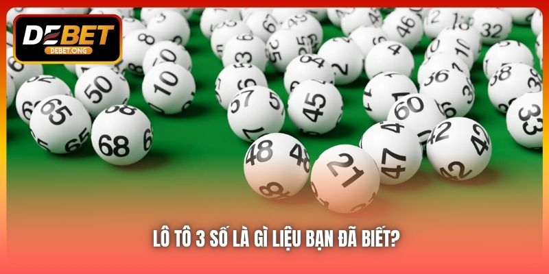 Lô Tô 3 Số Là Gì? Tìm Hiểu Cơ Bản Dành Cho Người Mới