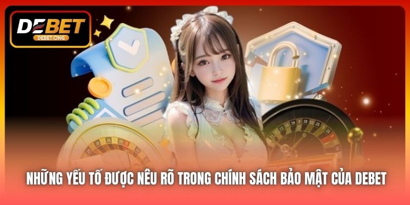 Chính sách bảo mật của DEBET gồm những yếu tố nào?