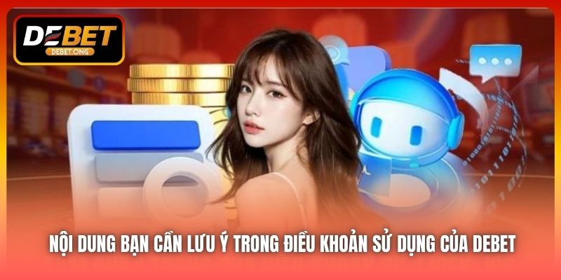 Những nội dung chính bạn cần lưu ý trong điều khoản sử dụng của DEBET