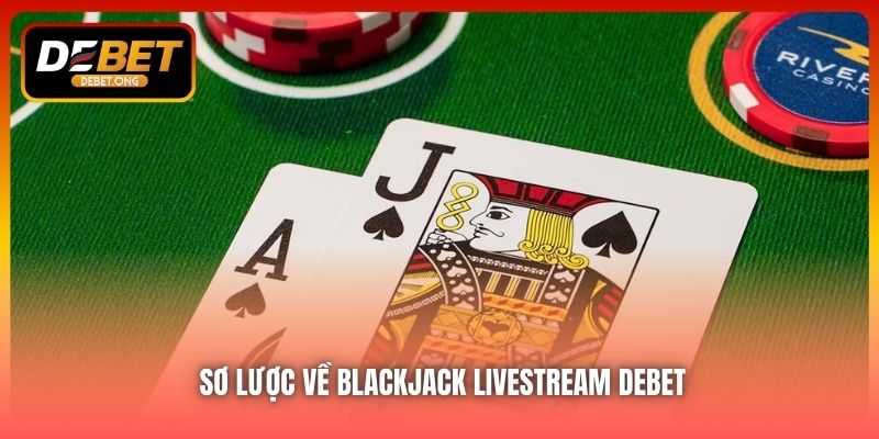 Blackjack livestream DEBET là gì và vì sao bạn nên thử?