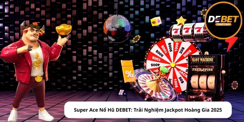 Super Ace Nổ Hũ DEBET: Trải Nghiệm Jackpot Hoàng Gia 2025
