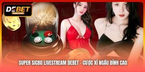 Super Sicbo Livestream DEBET – Cược Xí Ngầu Đỉnh Cao