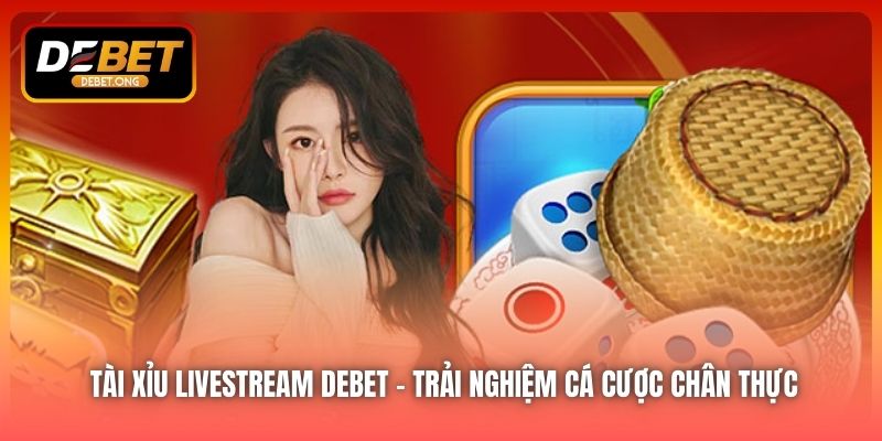 Tài Xỉu Livestream DEBET – Trải Nghiệm Cá Cược Chân Thực