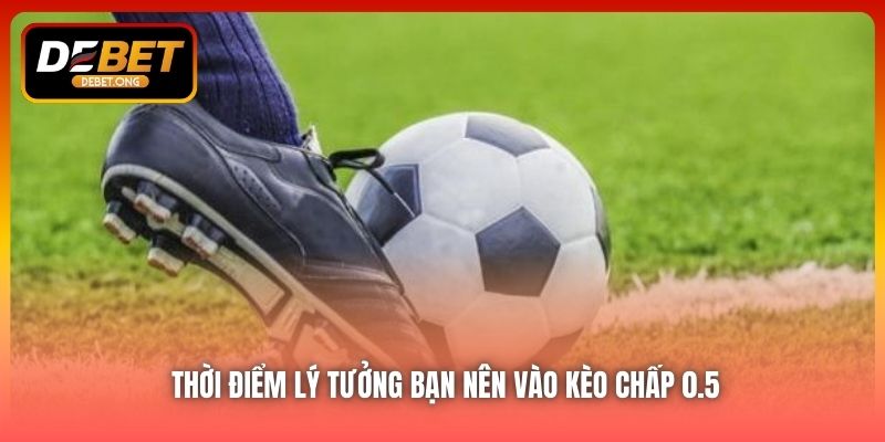 Nên chọn kèo chấp 0.5 trong hoàn cảnh nào?